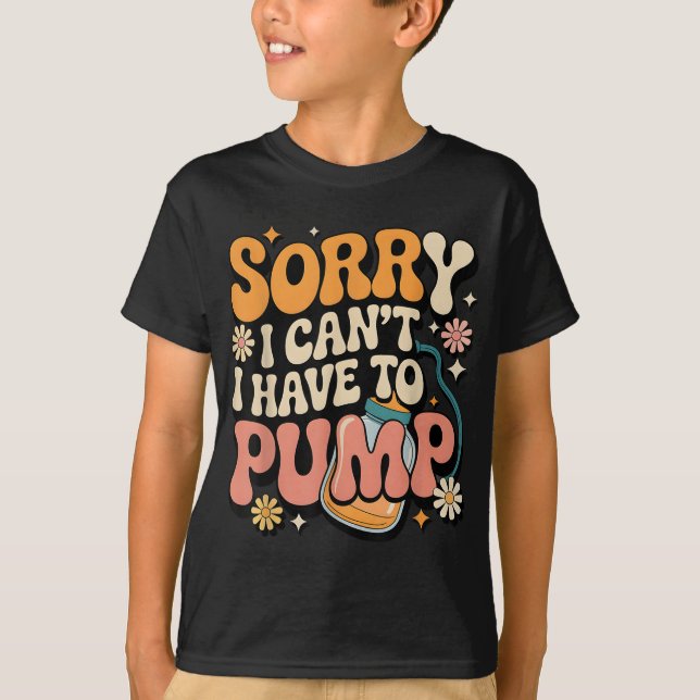 Sorry I Cant I Have To Pump Funny Breastfeeding Mo T-Shirt (Front)