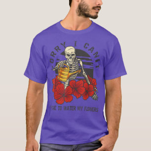 Sorry I Can't I Have To Water My Flowers Skeleton  T-Shirt