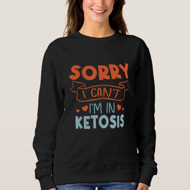 Sorry I Can't I'm In Ketosis Funny Keto Lifestyle Sweatshirt (Front)