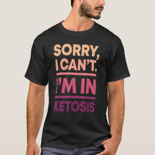 Sorry I Can't I'm In Ketosis Keto Diet Ketogenic L T-Shirt