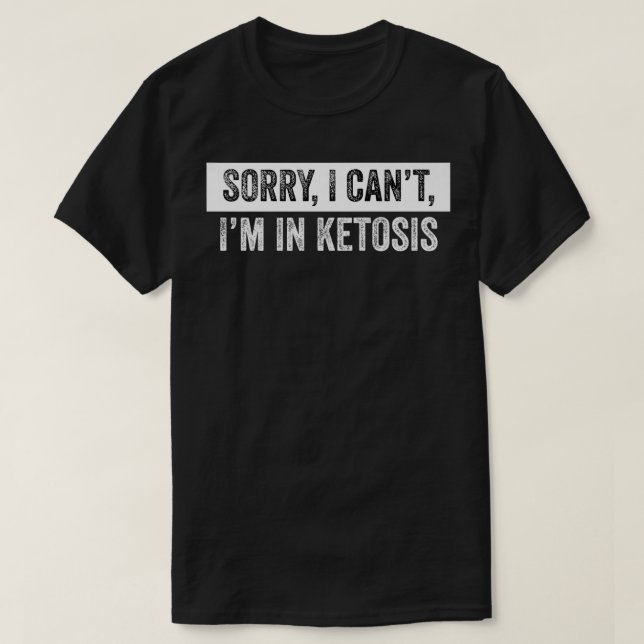 Sorry I Can't I'm in ketosis  Keto Lifestyle genus T-Shirt (Design Front)