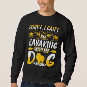 Sorry I Cant Im Kayaking With My Dog Sweatshirt