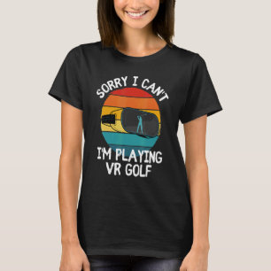 Sorry I Can't I'm Playing Vr Golf  Virtual Reality T-Shirt