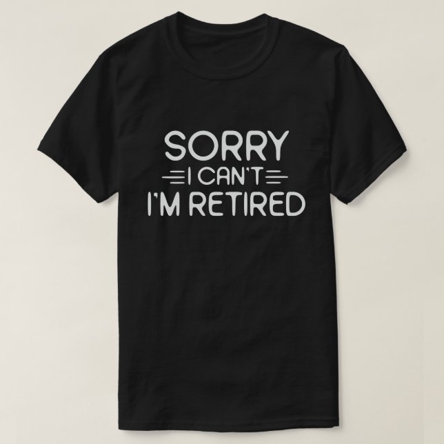 Sorry I Can't I'm Retired Funny Retirement Gift T-Shirt (Design Front)