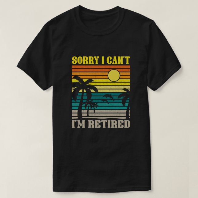 Sorry I Can't I'm Retired Funny Retirement Gift T-Shirt (Design Front)