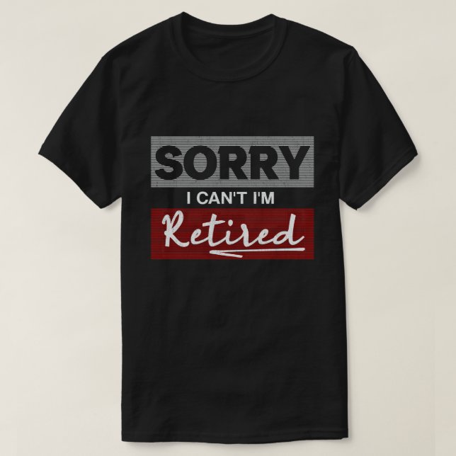 Sorry I Can't I'm Retired Funny Retirement  T-Shirt (Design Front)