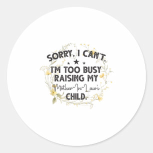 Sorry, I Can't I'm Too Busy Raising My Mother-in-l Classic Round Sticker