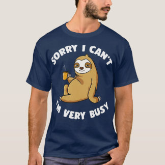 Sorry I Cant Im Very Busy  T-Shirt