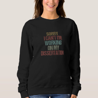 Sorry I Can't I'm Working On My Dissertation Sarc Sweatshirt