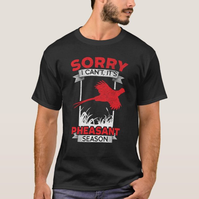 Sorry I Can't It's Pheasant Season Pheasant Huntin T-Shirt (Front)