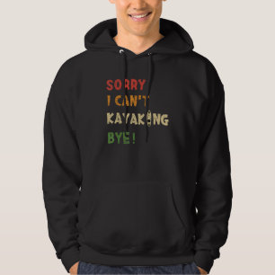Sorry I Cant Kayaking Bye  Kayak Hoodie