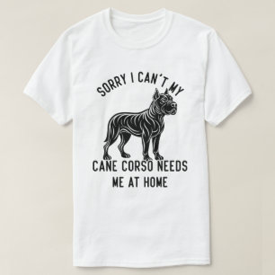 Sorry I Can't My Cane Corso Needs Me At Home T-Shirt