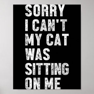 Sorry I Can't My Cat Was Sitting On Me Funny Sayin Poster
