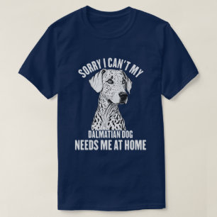 Sorry I Can't My Dalmatian Dog Needs Me At Home T-Shirt