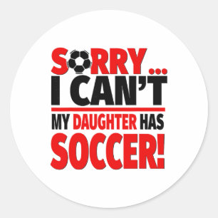 Sorry I Can't My Daughter Has Soccer Classic Round Sticker