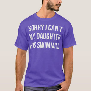 Sorry I Can't - My Daughter Has Swimming - 230 T-Shirt