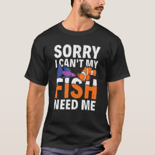 Sorry I Can't My Fish Need Me Fishkeeper Aquarist T-Shirt