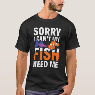 Sorry I Can't My Fish Need Me Fishkeeper Aquarist T-Shirt