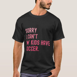 Sorry I Can't My Kids Have Soccer Funny Soccer Des T-Shirt