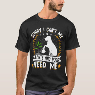 Sorry I Can't My Plants And Dog Need Me Garden T-Shirt