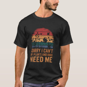 Sorry I Can'T My Plants And Dogs Need Me, Garden P T-Shirt