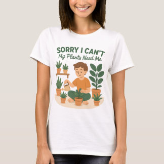 Sorry I Can't, My Plants Need Me-Funny Plant Love T-Shirt