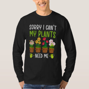 Sorry I Cant My Plants Need Me gardening apparel T-Shirt