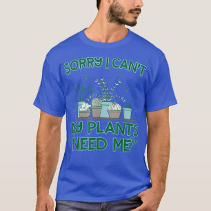 Sorry I Cant My Plants Need MeFunny Gardening Gift T-Shirt