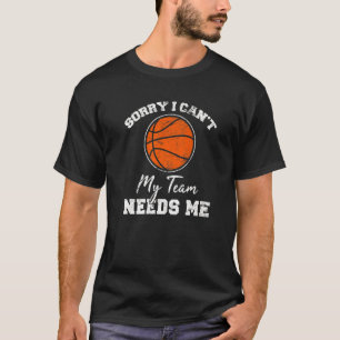Sorry I Can't My Team Needs Me Basketball Player C T-Shirt