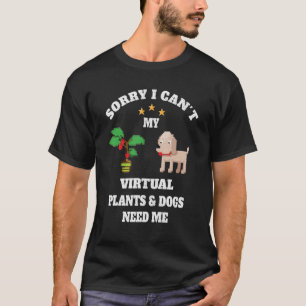 Sorry I Can't My Virtual Plants and Dogs Need Me F T-Shirt