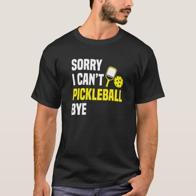Sorry I Can't Pickleball Bye Pickleball Player T-Shirt (Front)