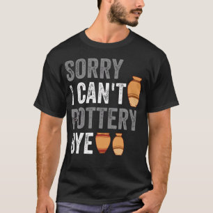 Sorry I Can'T Pottery Bye Funny Ceramic T-Shirt
