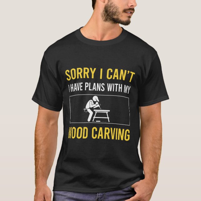 Sorry I Cant Wood Carving Woodcarving T-Shirt (Front)