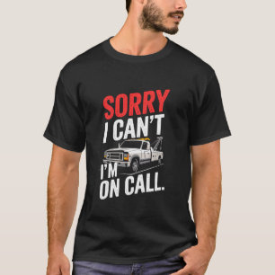 Sorry I Canu2019t I'M On Call, Tow Truck Driver An T-Shirt