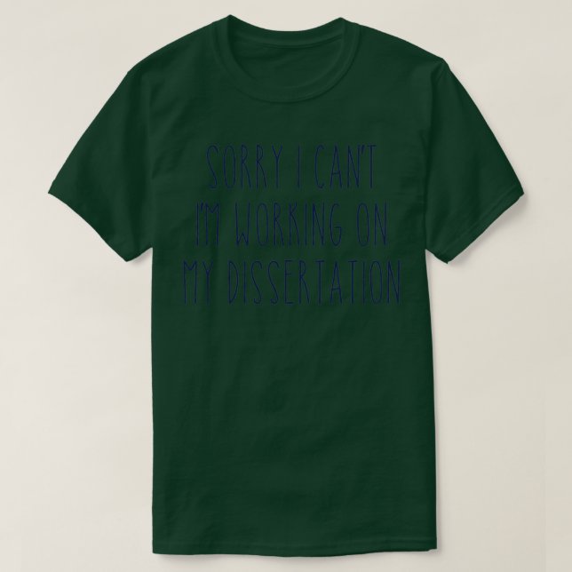 Sorry I Canx27t Ix27m Working on My Dissertation 2 T-Shirt (Design Front)