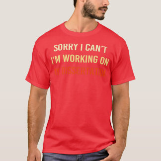Sorry I Canx27t Ix27m Working on My Dissertation 2 T-Shirt
