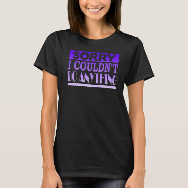 Sorry I Couldn't Do Anything T-Shirt (Front)