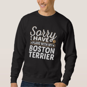 Sorry I have plans with my Boston Terrier Sweatshirt