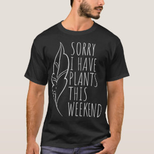 Sorry I Have Plants This Weekend Plant Love Garde T-Shirt