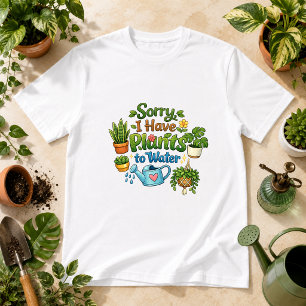 Sorry, I Have Plants to Water Plant Humour T-Shirt