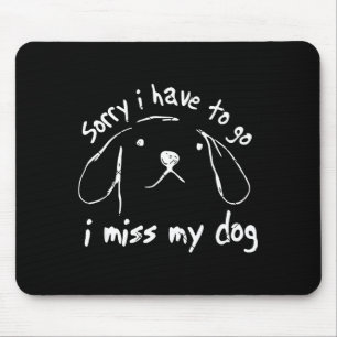 Sorry i have to go i miss my dog funny puppy art mouse pad