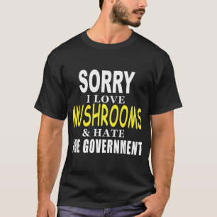 SORRY I LOVE MUSHROOMS & HATE THE GOVERNMENT FUNNY T-Shirt