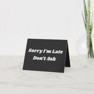 Sorry I’m Late Don’t Ask Card