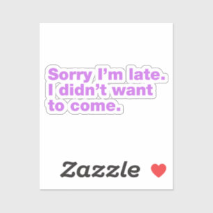 Sorry I’m late. I didn’t want to come