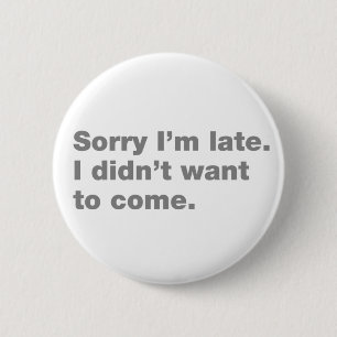 Sorry I’m late. I didn’t want to come 6 Cm Round Badge