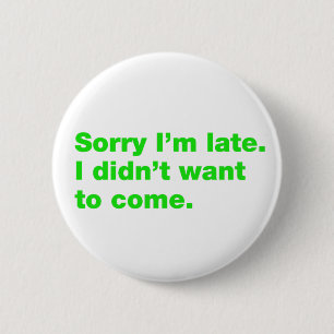 Sorry I’m late. I didn’t want to come 6 Cm Round Badge