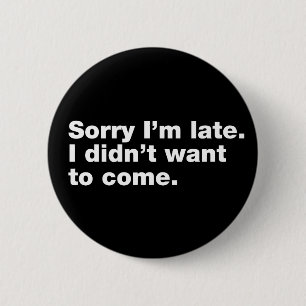 Sorry I’m late. I didn’t want to come 6 Cm Round Badge
