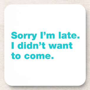 Sorry I’m late. I didn’t want to come Coaster