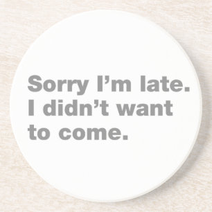Sorry I’m late. I didn’t want to come Coaster