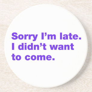 Sorry I’m late. I didn’t want to come Coaster